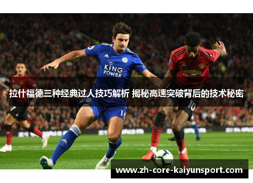 拉什福德三种经典过人技巧解析 揭秘高速突破背后的技术秘密 拉什福德三种经典过人技巧解析 揭秘高速突破背后的技术秘密