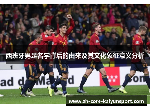 西班牙男足名字背后的由来及其文化象征意义分析