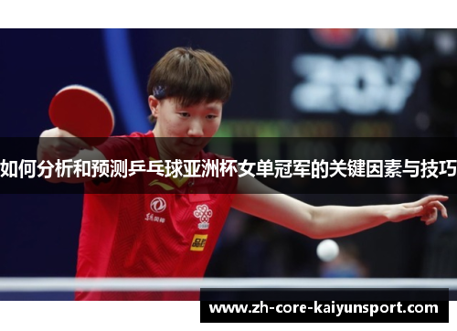 如何分析和预测乒乓球亚洲杯女单冠军的关键因素与技巧