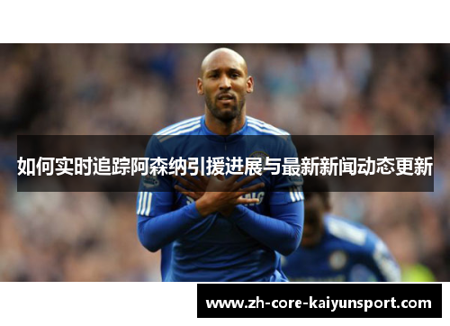 如何实时追踪阿森纳引援进展与最新新闻动态更新 如何实时追踪阿森纳引援进展与最新新闻动态更新