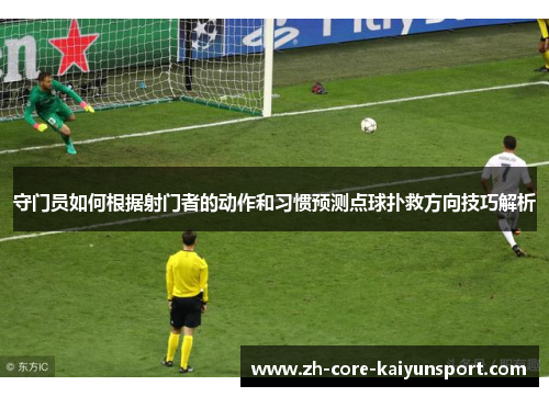 守门员如何根据射门者的动作和习惯预测点球扑救方向技巧解析