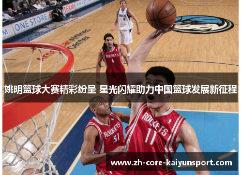 姚明篮球大赛精彩纷呈 星光闪耀助力中国篮球发展新征程