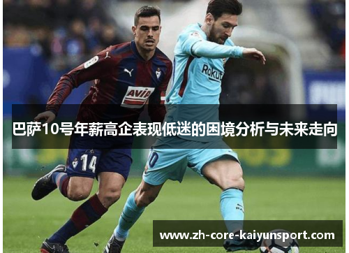 巴萨10号年薪高企表现低迷的困境分析与未来走向 巴萨10号年薪高企表现低迷的困境分析与未来走向