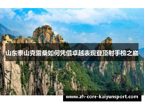 山东泰山克雷桑如何凭借卓越表现登顶射手榜之巅 山东泰山克雷桑如何凭借卓越表现登顶射手榜之巅