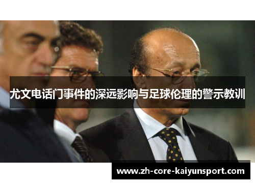 尤文电话门事件的深远影响与足球伦理的警示教训