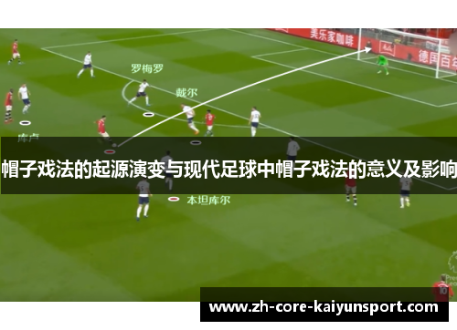 帽子戏法的起源演变与现代足球中帽子戏法的意义及影响 帽子戏法的起源演变与现代足球中帽子戏法的意义及影响