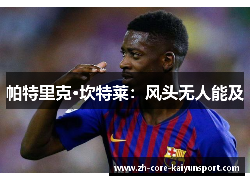 帕特里克·坎特莱:风头无人能及 帕特里克·坎特莱:风头无人能及