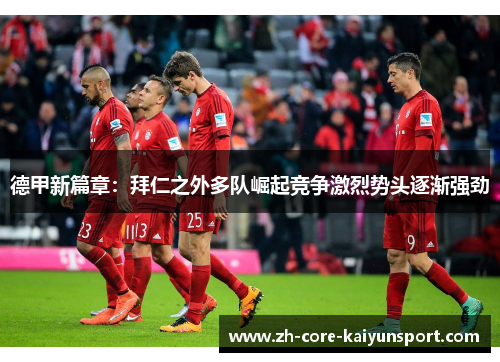 德甲新篇章：拜仁之外多队崛起竞争激烈势头逐渐强劲