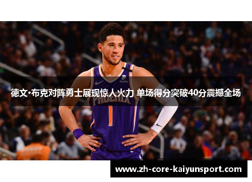 德文·布克对阵勇士展现惊人火力 单场得分突破40分震撼全场 德文·布克对阵勇士展现惊人火力 单场得分突破40分震撼全场