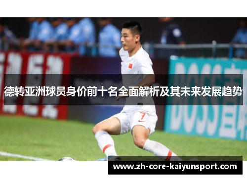 德转亚洲球员身价前十名全面解析及其未来发展趋势 德转亚洲球员身价前十名全面解析及其未来发展趋势