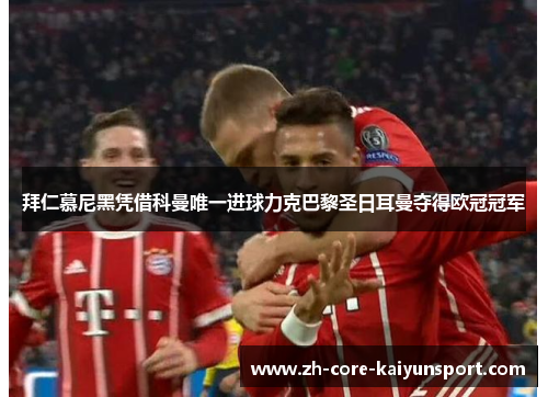 拜仁慕尼黑凭借科曼唯一进球力克巴黎圣日耳曼夺得欧冠冠军 拜仁慕尼黑凭借科曼唯一进球力克巴黎圣日耳曼夺得欧冠冠军