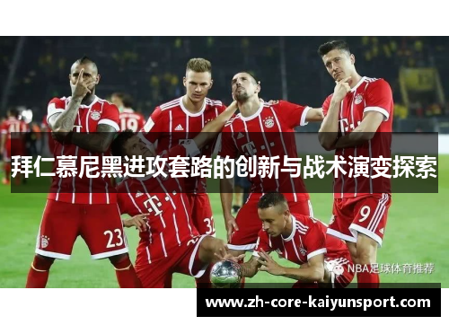 拜仁慕尼黑进攻套路的创新与战术演变探索 拜仁慕尼黑进攻套路的创新与战术演变探索