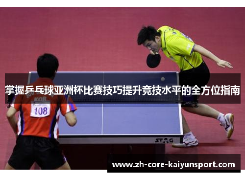 掌握乒乓球亚洲杯比赛技巧提升竞技水平的全方位指南 掌握乒乓球亚洲杯比赛技巧提升竞技水平的全方位指南