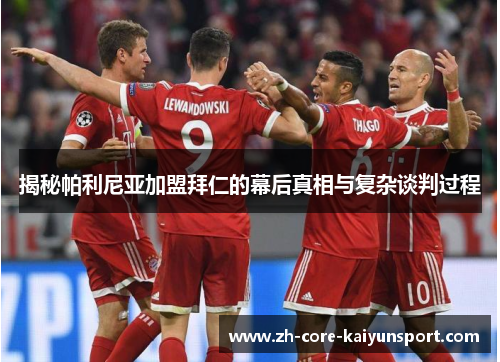 揭秘帕利尼亚加盟拜仁的幕后真相与复杂谈判过程 揭秘帕利尼亚加盟拜仁的幕后真相与复杂谈判过程