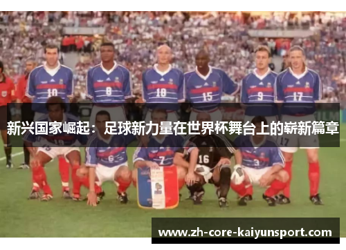 新兴国家崛起:足球新力量在世界杯舞台上的崭新篇章 新兴国家崛起:足球新力量在世界杯舞台上的崭新篇章