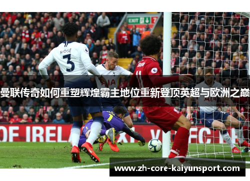 曼联传奇如何重塑辉煌霸主地位重新登顶英超与欧洲之巅
