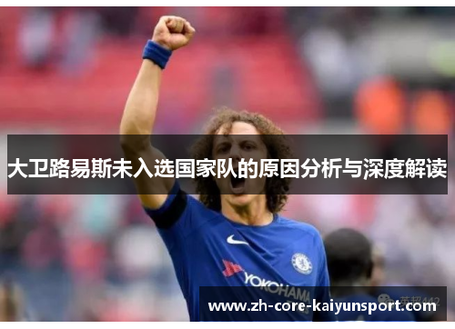 大卫路易斯未入选国家队的原因分析与深度解读 大卫路易斯未入选国家队的原因分析与深度解读