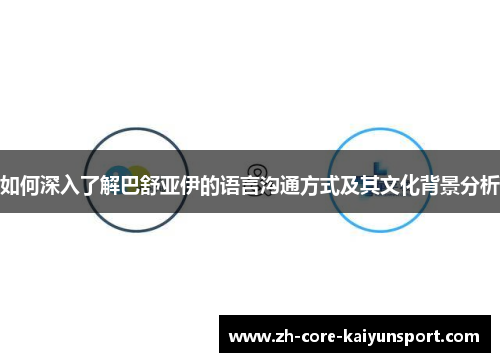 如何深入了解巴舒亚伊的语言沟通方式及其文化背景分析