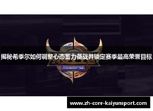 揭秘希季尔如何调整心态蓄力备战并锁定赛季最高荣誉目标