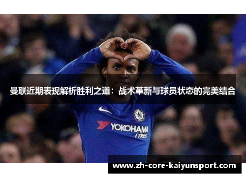 曼联近期表现解析胜利之道:战术革新与球员状态的完美结合 曼联近期表现解析胜利之道:战术革新与球员状态的完美结合