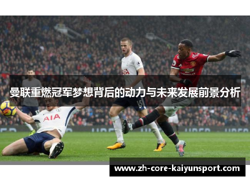 曼联重燃冠军梦想背后的动力与未来发展前景分析