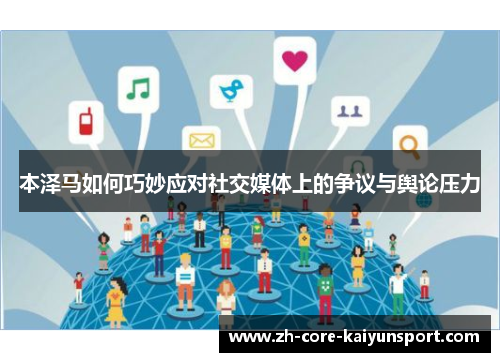 本泽马如何巧妙应对社交媒体上的争议与舆论压力