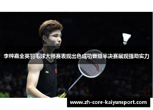 李梓嘉全英羽毛球大师赛表现出色成功晋级半决赛展现强劲实力