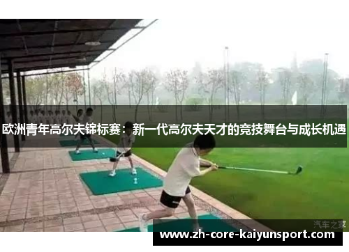 欧洲青年高尔夫锦标赛：新一代高尔夫天才的竞技舞台与成长机遇
