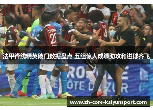 法甲锋线精英破门数据盘点 五组惊人成绩助攻和进球齐飞
