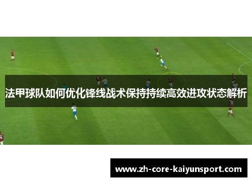 法甲球队如何优化锋线战术保持持续高效进攻状态解析