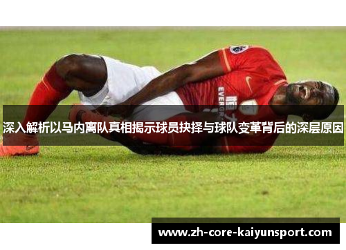 深入解析以马内离队真相揭示球员抉择与球队变革背后的深层原因 深入解析以马内离队真相揭示球员抉择与球队变革背后的深层原因