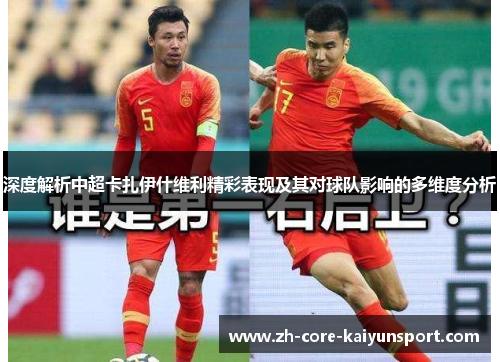 深度解析中超卡扎伊什维利精彩表现及其对球队影响的多维度分析 深度解析中超卡扎伊什维利精彩表现及其对球队影响的多维度分析