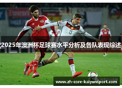 2025年澳洲杯足球赛水平分析及各队表现综述 2025年澳洲杯足球赛水平分析及各队表现综述