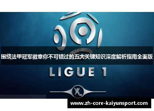 围绕法甲冠军徽章你不可错过的五大关键知识深度解析指南全面版 围绕法甲冠军徽章你不可错过的五大关键知识深度解析指南全面版