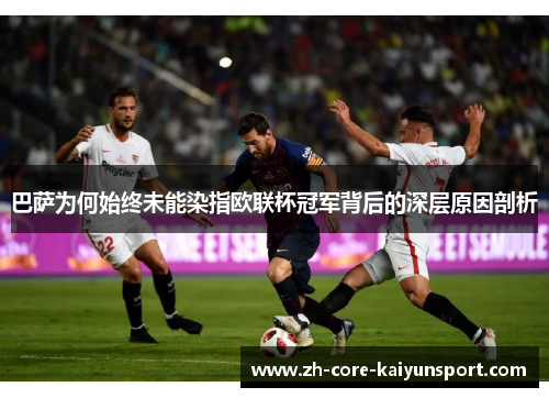 巴萨为何始终未能染指欧联杯冠军背后的深层原因剖析 巴萨为何始终未能染指欧联杯冠军背后的深层原因剖析