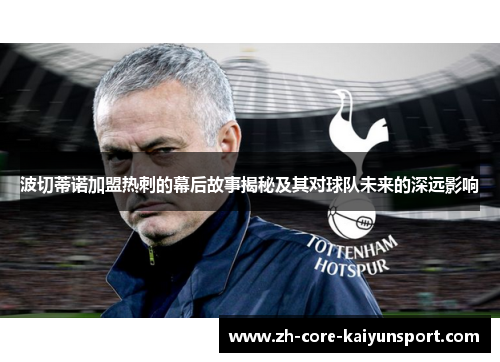 波切蒂诺加盟热刺的幕后故事揭秘及其对球队未来的深远影响 波切蒂诺加盟热刺的幕后故事揭秘及其对球队未来的深远影响