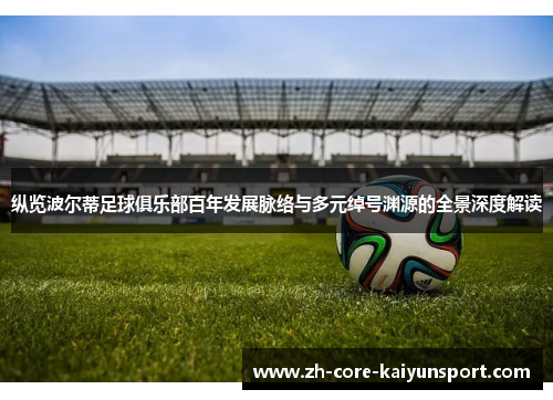 纵览波尔蒂足球俱乐部百年发展脉络与多元绰号渊源的全景深度解读