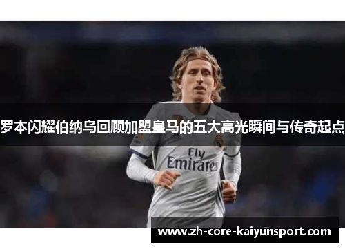 罗本闪耀伯纳乌回顾加盟皇马的五大高光瞬间与传奇起点