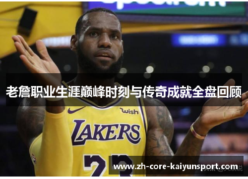 老詹职业生涯巅峰时刻与传奇成就全盘回顾 老詹职业生涯巅峰时刻与传奇成就全盘回顾