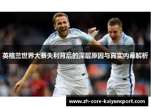 英格兰世界大赛失利背后的深层原因与真实内幕解析 英格兰世界大赛失利背后的深层原因与真实内幕解析