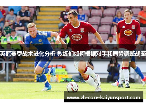 英冠赛季战术进化分析 教练们如何根据对手和局势调整战略 英冠赛季战术进化分析 教练们如何根据对手和局势调整战略
