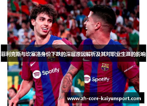 菲利克斯与坎塞洛身价下跌的深层原因解析及其对职业生涯的影响 菲利克斯与坎塞洛身价下跌的深层原因解析及其对职业生涯的影响
