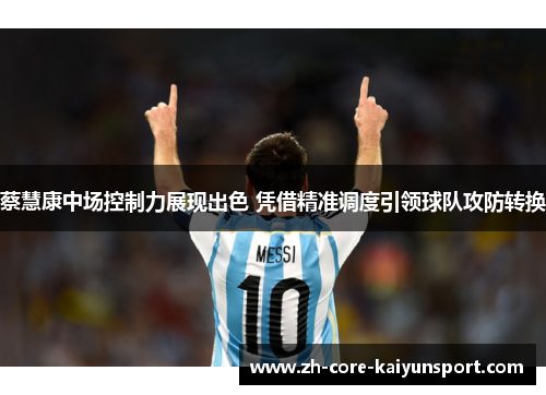 蔡慧康中场控制力展现出色 凭借精准调度引领球队攻防转换 蔡慧康中场控制力展现出色 凭借精准调度引领球队攻防转换