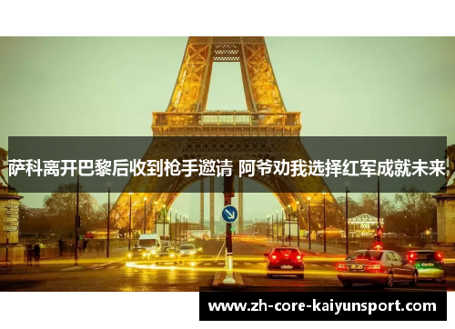 萨科离开巴黎后收到枪手邀请 阿爷劝我选择红军成就未来