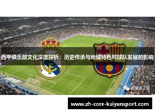 西甲俱乐部文化深度探析：历史传承与地域特色对球队发展的影响