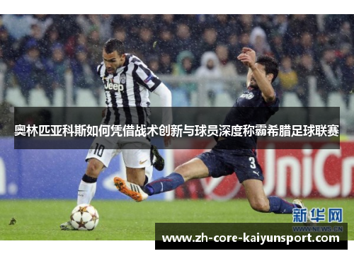 奥林匹亚科斯如何凭借战术创新与球员深度称霸希腊足球联赛