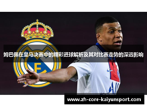 姆巴佩在皇马决赛中的精彩进球解析及其对比赛走势的深远影响