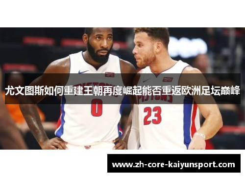 尤文图斯如何重建王朝再度崛起能否重返欧洲足坛巅峰