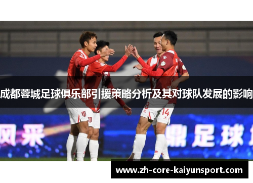 成都蓉城足球俱乐部引援策略分析及其对球队发展的影响