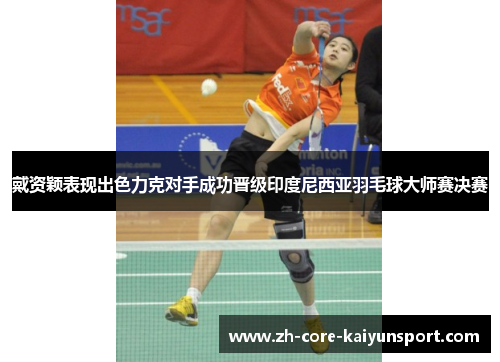 戴资颖表现出色力克对手成功晋级印度尼西亚羽毛球大师赛决赛 戴资颖表现出色力克对手成功晋级印度尼西亚羽毛球大师赛决赛